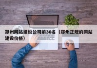 郑州网站建设公司前30名（郑州正规的网站建设价格）